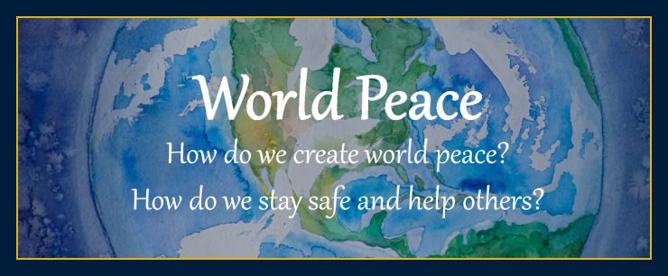 how do we create world peace stay safe help others stop war end violence crime problems future for mankind