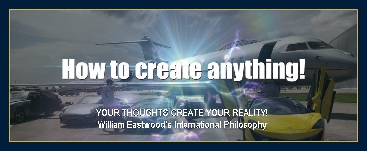You can create anything you want becuase your thoughts create your reality William Eastwoods International Philosophy