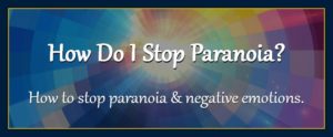 How do I stop paranoia, fear and negative emotions metaphysics