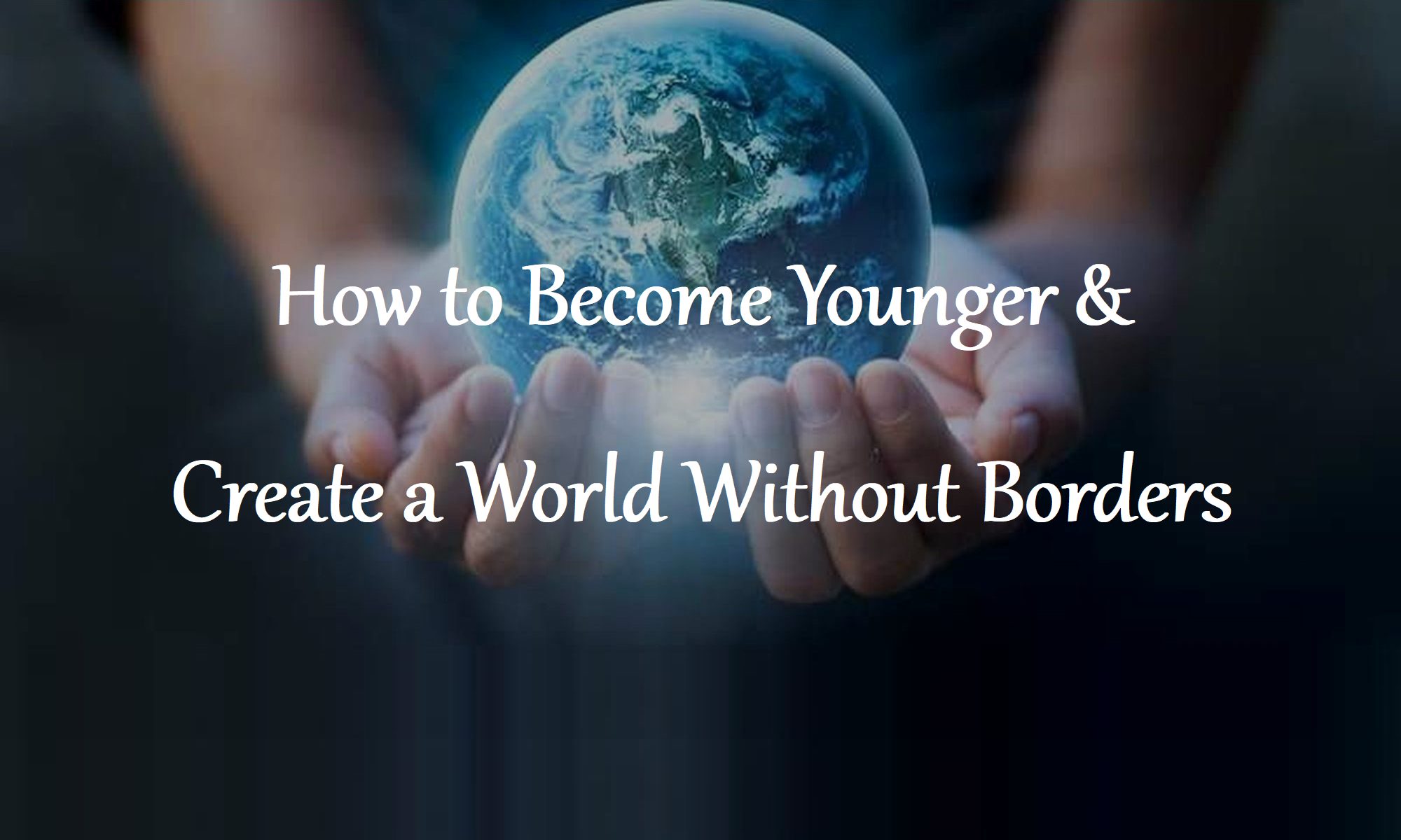 How You Can Become Younger Create a World Without Borders